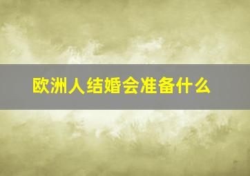 欧洲人结婚会准备什么