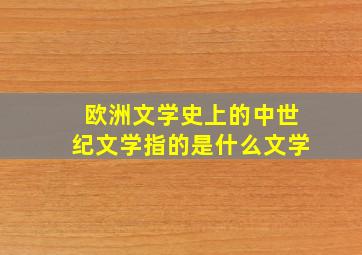 欧洲文学史上的中世纪文学指的是什么文学