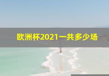 欧洲杯2021一共多少场