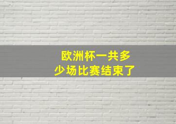 欧洲杯一共多少场比赛结束了