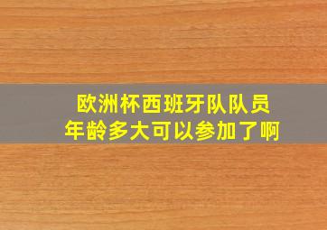 欧洲杯西班牙队队员年龄多大可以参加了啊