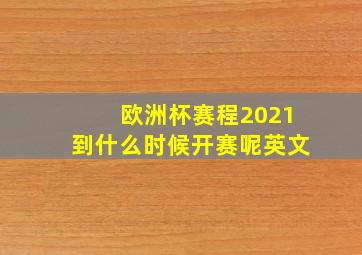 欧洲杯赛程2021到什么时候开赛呢英文