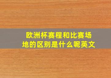 欧洲杯赛程和比赛场地的区别是什么呢英文