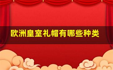 欧洲皇室礼帽有哪些种类