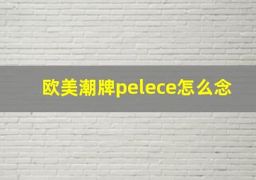 欧美潮牌pelece怎么念