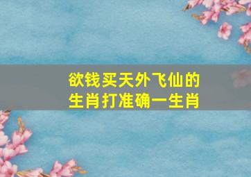 欲钱买天外飞仙的生肖打准确一生肖