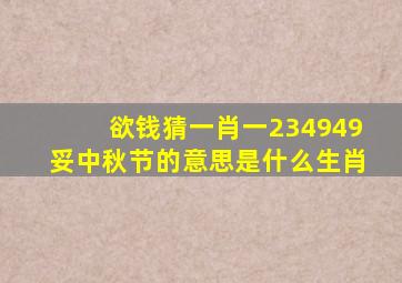 欲钱猜一肖一234949妥中秋节的意思是什么生肖