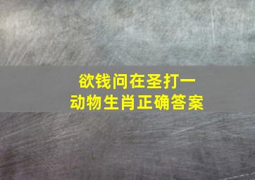 欲钱问在圣打一动物生肖正确答案