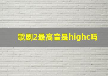 歌剧2最高音是highc吗