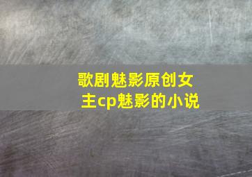 歌剧魅影原创女主cp魅影的小说