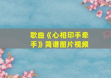 歌曲《心相印手牵手》简谱图片视频