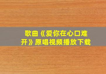 歌曲《爱你在心口难开》原唱视频播放下载