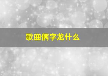 歌曲俩字龙什么