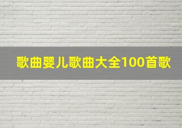 歌曲婴儿歌曲大全100首歌