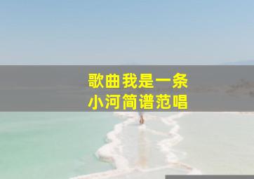 歌曲我是一条小河简谱范唱