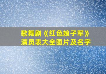 歌舞剧《红色娘子军》演员表大全图片及名字