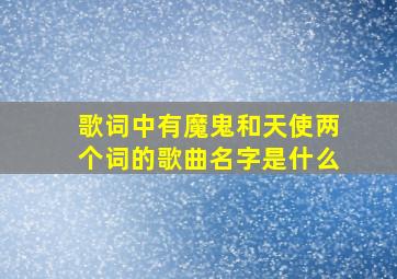 歌词中有魔鬼和天使两个词的歌曲名字是什么