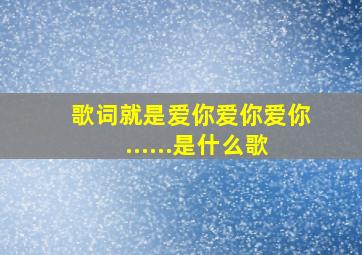 歌词就是爱你爱你爱你......是什么歌