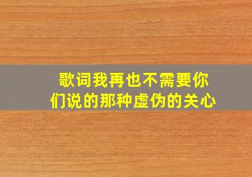 歌词我再也不需要你们说的那种虚伪的关心