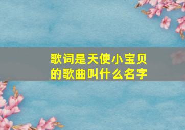 歌词是天使小宝贝的歌曲叫什么名字