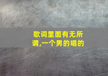 歌词里面有无所谓,一个男的唱的