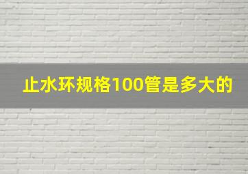 止水环规格100管是多大的