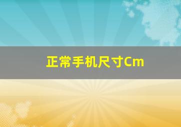 正常手机尺寸Cm