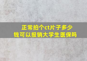 正常拍个ct片子多少钱可以报销大学生医保吗