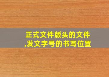 正式文件版头的文件,发文字号的书写位置