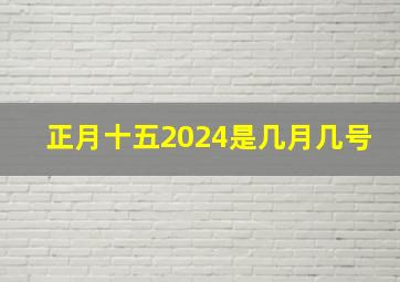 正月十五2024是几月几号