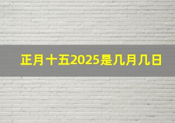 正月十五2025是几月几日