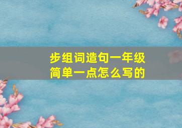 步组词造句一年级简单一点怎么写的