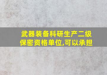 武器装备科研生产二级保密资格单位,可以承担