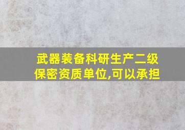 武器装备科研生产二级保密资质单位,可以承担