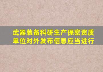 武器装备科研生产保密资质单位对外发布信息应当进行