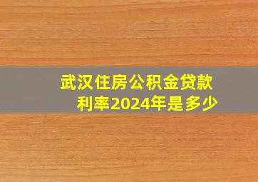 武汉住房公积金贷款利率2024年是多少