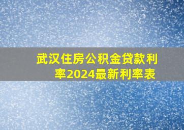 武汉住房公积金贷款利率2024最新利率表