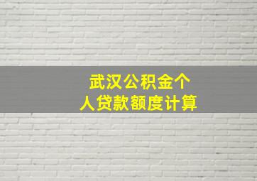 武汉公积金个人贷款额度计算