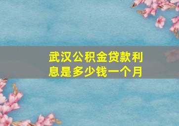 武汉公积金贷款利息是多少钱一个月