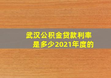 武汉公积金贷款利率是多少2021年度的