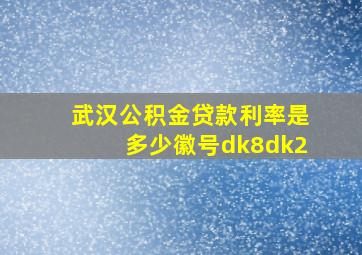 武汉公积金贷款利率是多少徽号dk8dk2