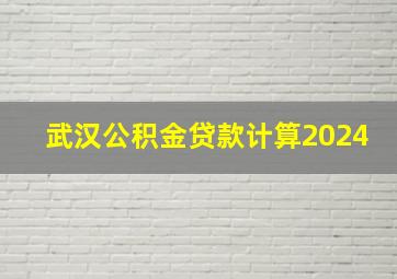 武汉公积金贷款计算2024