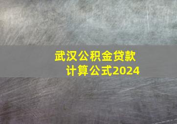 武汉公积金贷款计算公式2024