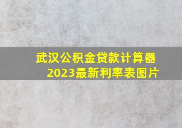 武汉公积金贷款计算器2023最新利率表图片