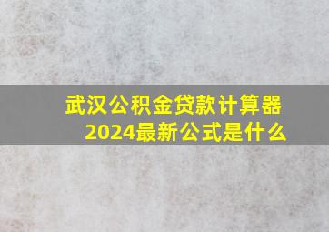 武汉公积金贷款计算器2024最新公式是什么