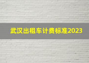 武汉出租车计费标准2023