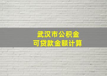 武汉市公积金可贷款金额计算