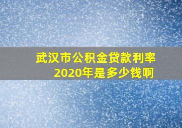 武汉市公积金贷款利率2020年是多少钱啊