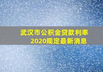 武汉市公积金贷款利率2020规定最新消息