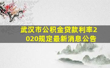 武汉市公积金贷款利率2020规定最新消息公告